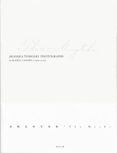 The Myth　AKASAKA TOMOAKI PHOTOGRAPHS in ALASKA CANADA | 1996‐2006　赤阪友昭写真集